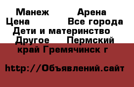 Манеж Globex Арена › Цена ­ 2 500 - Все города Дети и материнство » Другое   . Пермский край,Гремячинск г.